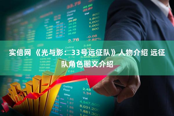 实倍网 《光与影：33号远征队》人物介绍 远征队角色图文介绍