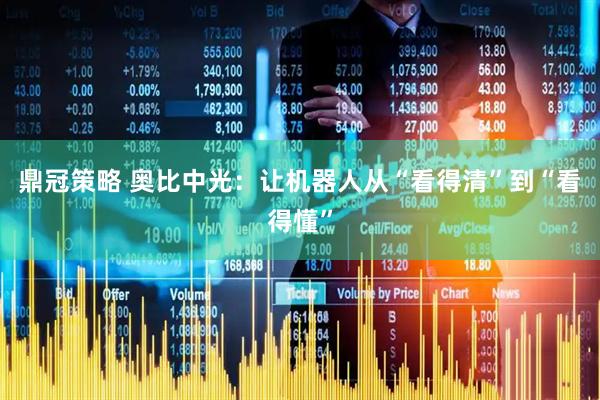 鼎冠策略 奥比中光：让机器人从“看得清”到“看得懂”