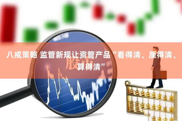 八戒策略 监管新规让资管产品“看得清、厘得清、算得清”