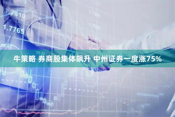牛策略 券商股集体飙升 中州证券一度涨75%