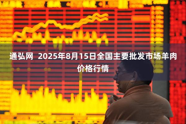 通弘网  2025年8月15日全国主要批发市场羊肉价格行情
