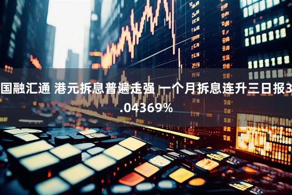 国融汇通 港元拆息普遍走强 一个月拆息连升三日报3.04369%