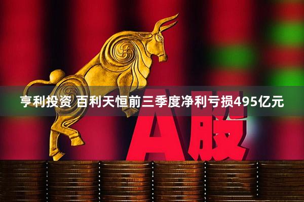 亨利投资 百利天恒前三季度净利亏损495亿元